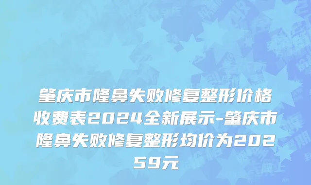肇庆市隆鼻失败修复整形价格收费表2024全新展示-肇庆市隆鼻失败修复整形均价为20259元