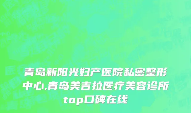 青岛新阳光妇产医院私密整形中心,青岛美吉拉医疗美容诊所top口碑在线