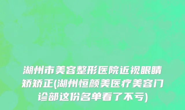 湖州市美容整形医院近视眼睛矫矫正(湖州恒颜美医疗美容门诊部这份名单看了不亏)