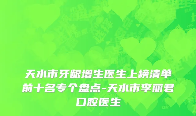 天水市牙龈增生医生上榜清单前十名专个盘点-天水市李丽君口腔医生