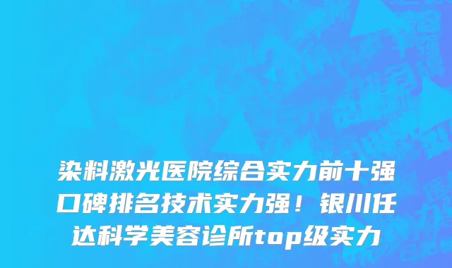 染料激光医院综合实力前十强口碑排名技术实力强!银川任达科学美容诊所top级实力