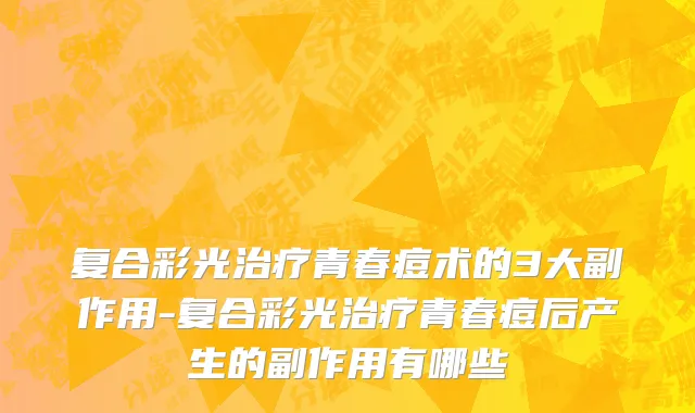 复合彩光治疗青春痘术的3大副作用-复合彩光治疗青春痘后产生的副作用有哪些