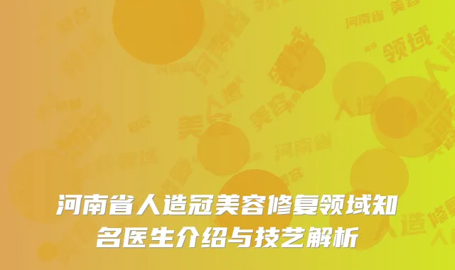 河南省人造冠美容修复领域知名医生介绍与技艺解析