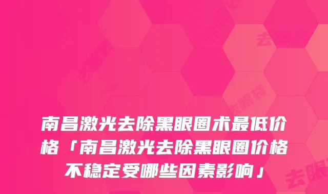 南昌激光去除黑眼圈术最低价格「南昌激光去除黑眼圈价格不稳定受哪些因素影响」