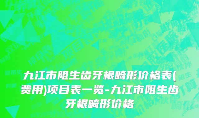 九江市阻生齿牙根畸形价格表(费用)项目表一览-九江市阻生齿牙根畸形价格