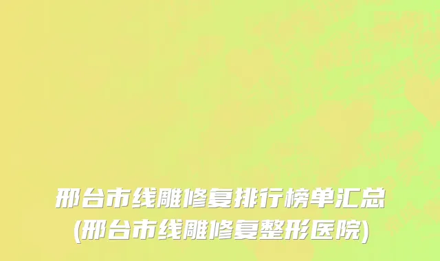 邢台市线雕修复排行榜单汇总(邢台市线雕修复整形医院)