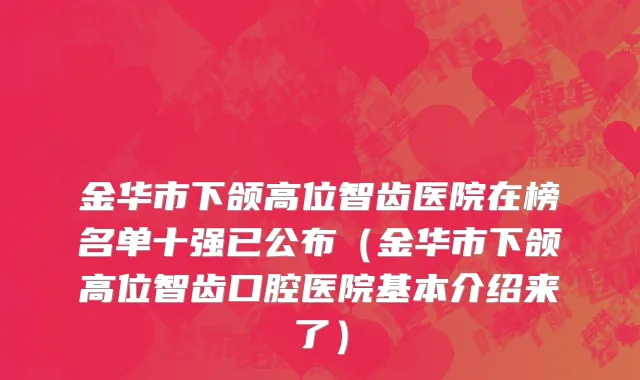 金华市下颌高位智齿医院在榜名单十强已公布（金华市下颌高位智齿口腔医院基本介绍来了）