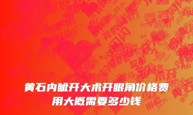 黄石内眦开大术开眼角价格费用大概需要多少钱