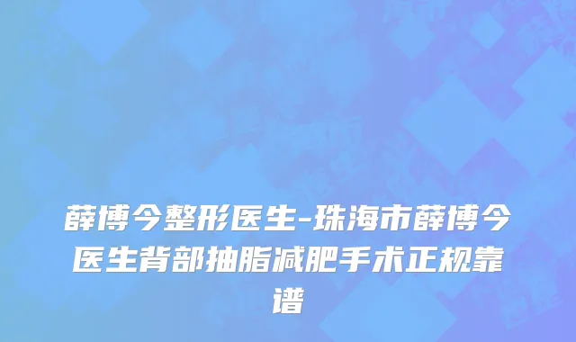 薛博今整形医生-珠海市薛博今医生背部抽脂减肥手术正规靠谱