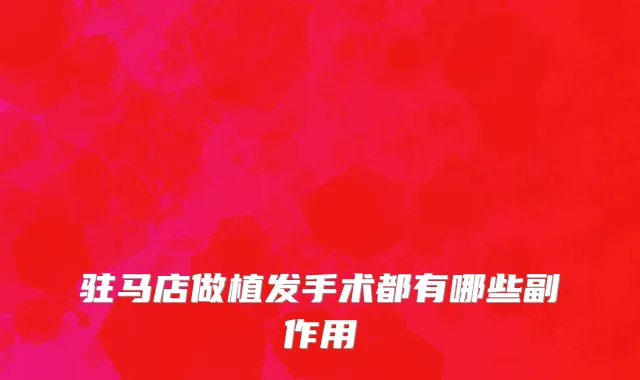 驻马店做植发手术都有哪些副作用