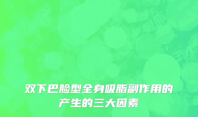 双下巴脸型全身吸脂副作用的产生的三大因素