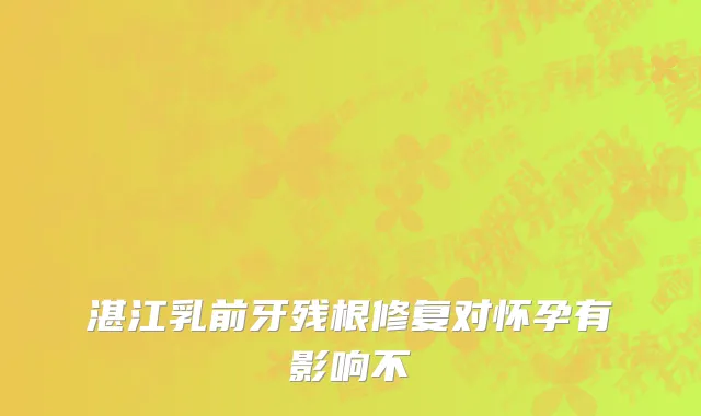 湛江乳前牙残根修复对怀孕有影响不
