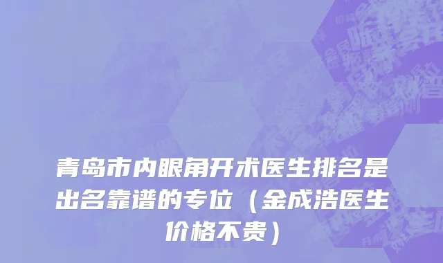 青岛市内眼角开术医生排名是出名靠谱的专位（金成浩医生价格不贵）