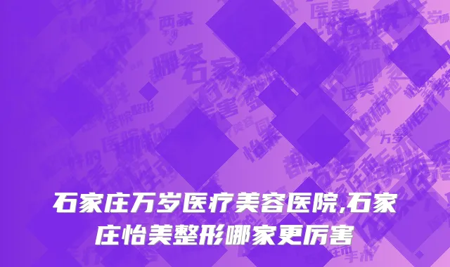 石家庄万岁医疗美容医院,石家庄怡美整形哪家更厉害