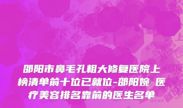 邵阳市鼻毛孔粗大修复医院上榜清单前十位已就位-邵阳婉媄医疗美容排名靠前的医生名单