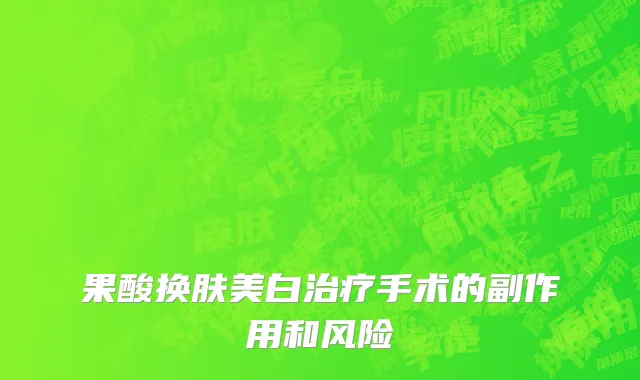 果酸换肤美白治疗手术的副作用和风险