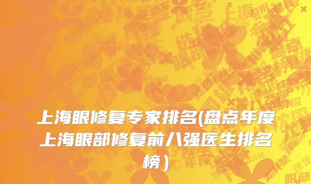 上海眼修复专家排名(盘点年度上海眼部修复前八强医生排名榜）