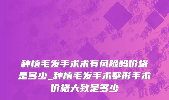 种植毛发手术术有风险吗价格是多少_种植毛发手术整形手术价格大致是多少
