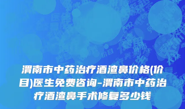 渭南市中药治疗酒渣鼻价格(价目)医生免费咨询-渭南市中药治疗酒渣鼻手术修复多少钱