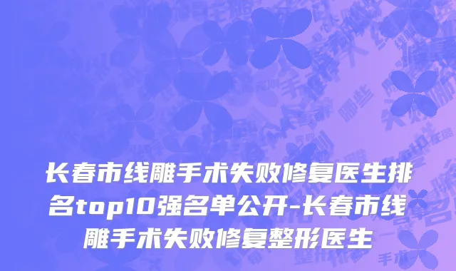 长春市线雕手术失败修复医生排名top10强名单公开-长春市线雕手术失败修复整形医生