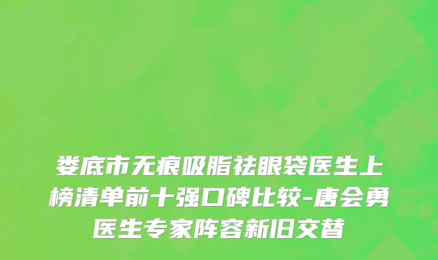 娄底市无痕吸脂祛眼袋医生上榜清单前十强口碑比较-唐会勇医生专家阵容新旧交替