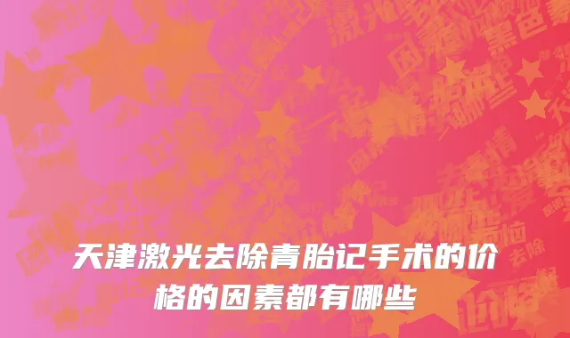 天津激光去除青胎记手术的价格的因素都有哪些