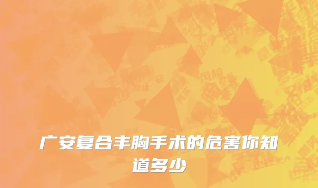 广安复合丰胸手术的危害你知道多少