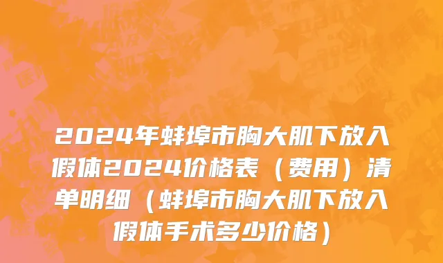 2024年蚌埠市胸大肌下放入假体2024价格表（费用）清单明细（蚌埠市胸大肌下放入假体手术多少价格）