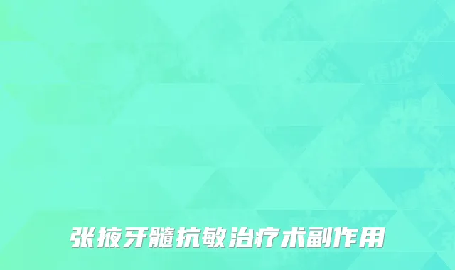 张掖牙髓抗敏治疗术副作用