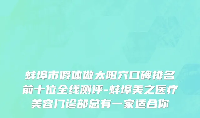 蚌埠市假体做太阳穴口碑排名前十位全线测评-蚌埠美之医疗美容门诊部总有一家适合你