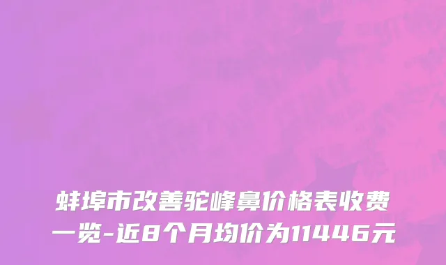 蚌埠市改善驼峰鼻价格表收费一览-近8个月均价为11446元