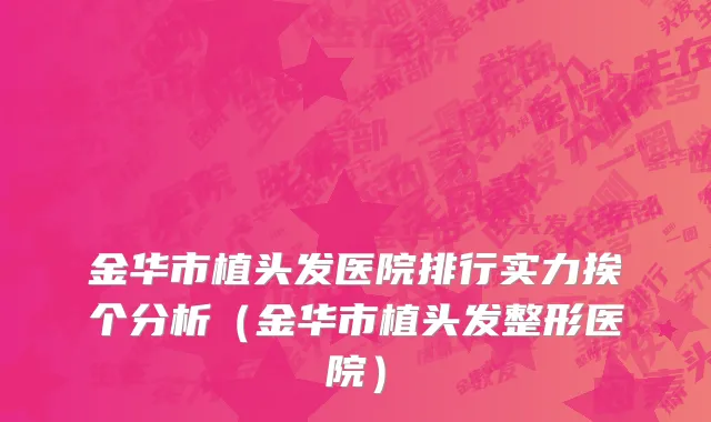 金华市植头发医院排行实力挨个分析（金华市植头发整形医院）