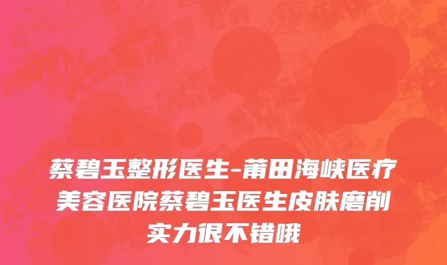 蔡碧玉整形医生-莆田海峡医疗美容医院蔡碧玉医生皮肤磨削实力很不错哦