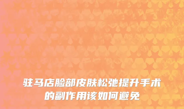 驻马店脸部皮肤松弛提升手术的副作用该如何避免