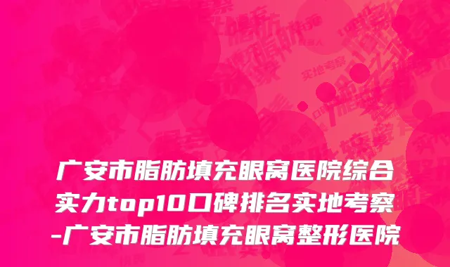广安市脂肪填充眼窝医院综合实力top10口碑排名实地考察-广安市脂肪填充眼窝整形医院