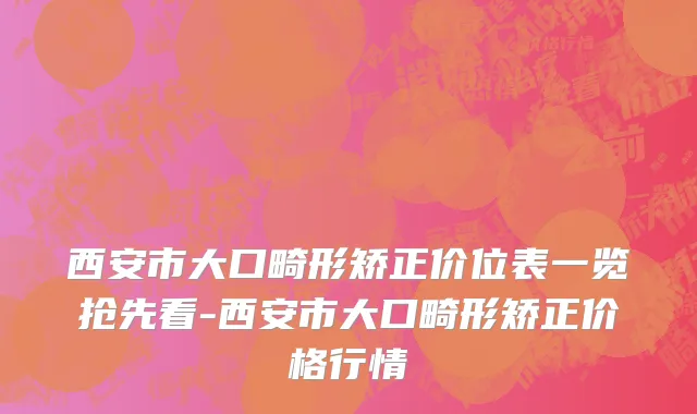 西安市大口畸形矫正价位表一览抢先看-西安市大口畸形矫正价格行情