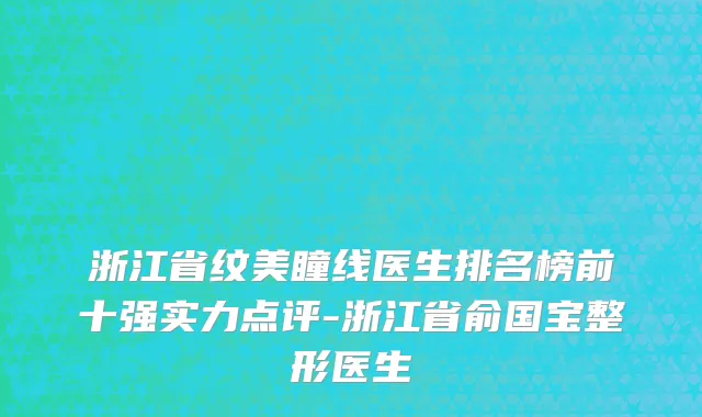 浙江省纹美瞳线医生排名榜前十强实力点评-浙江省俞国宝整形医生