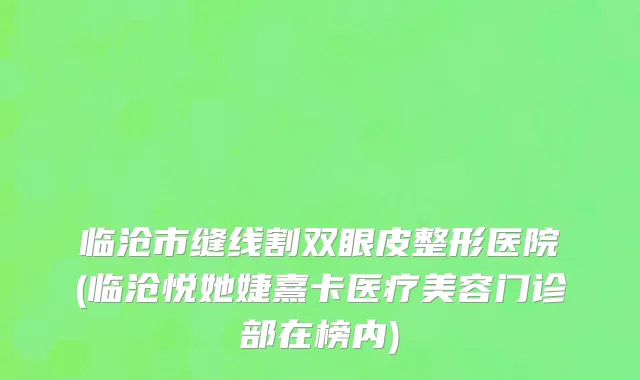 临沧市缝线割双眼皮整形医院(临沧悦她婕熹卡医疗美容门诊部在榜内)