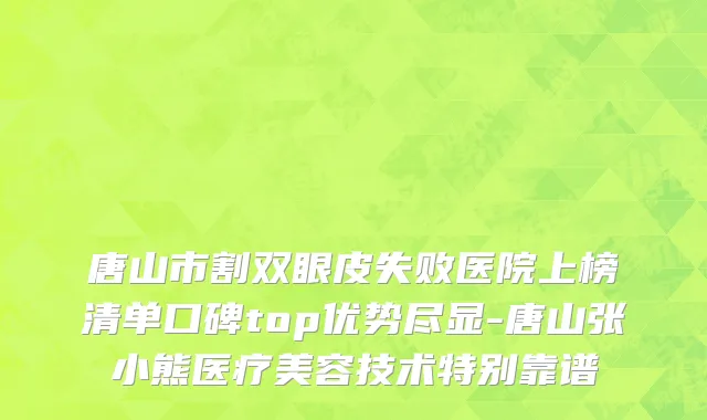 唐山市割双眼皮失败医院上榜清单口碑top优势尽显-唐山张小熊医疗美容技术特别靠谱