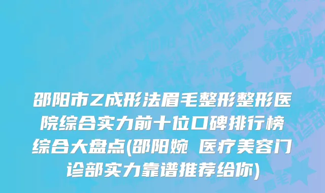 邵阳市Z成形法眉毛整形整形医院综合实力前十位口碑排行榜综合大盘点(邵阳婉媄医疗美容门诊部实力靠谱推荐给你)