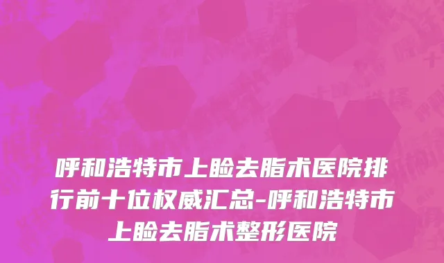 呼和浩特市上睑去脂术医院排行前十位权威汇总-呼和浩特市上睑去脂术整形医院