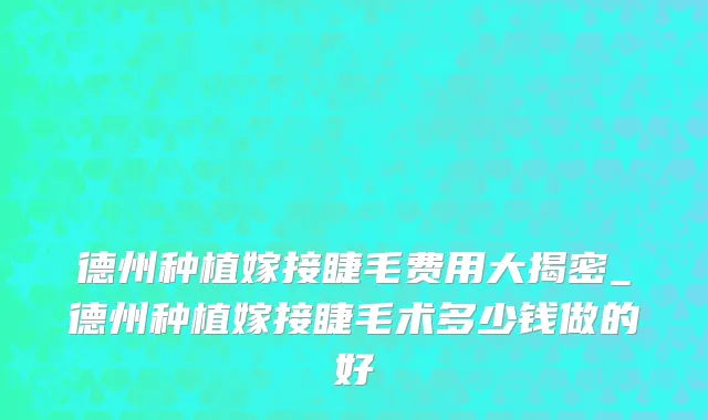德州种植嫁接睫毛费用大揭密_德州种植嫁接睫毛术多少钱做的好
