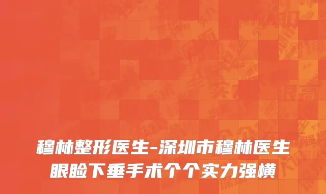 穆林整形医生-深圳市穆林医生眼睑下垂手术个个实力强横