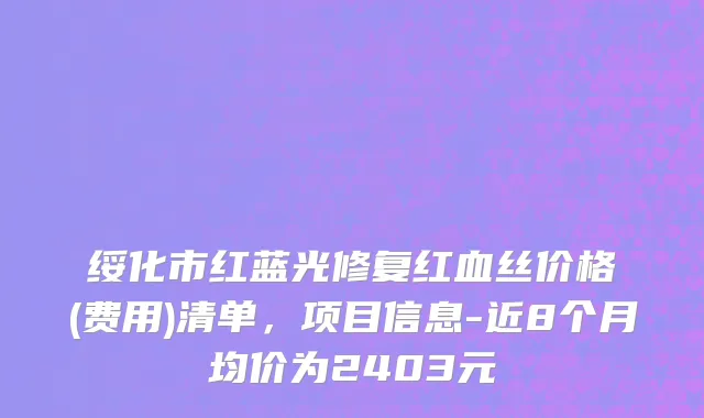 绥化市红蓝光修复红血丝价格(费用)清单，项目信息-近8个月均价为2403元