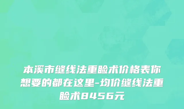 本溪市缝线法重睑术价格表你想要的都在这里-均价缝线法重睑术8456元