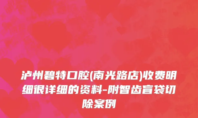 泸州碧特口腔(南光路店)收费明细很详细的资料-附智齿盲袋切除案例
