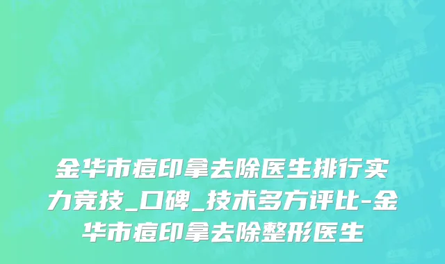 金华市痘印拿去除医生排行实力竞技_口碑_技术多方评比-金华市痘印拿去除整形医生