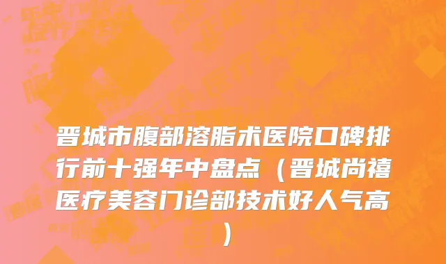 晋城市腹部溶脂术医院口碑排行前十强年中盘点（晋城尚禧医疗美容门诊部技术好人气高）