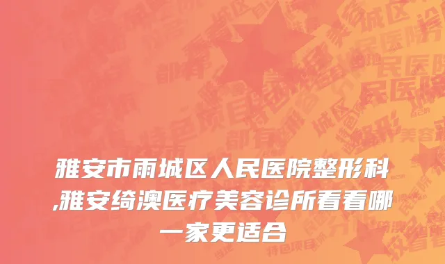 雅安市雨城区人民医院整形科,雅安绮澳医疗美容诊所看看哪一家更适合