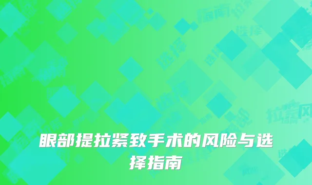 眼部提拉紧致手术的风险与选择指南